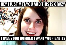 Creepy Girl with the caption HEY I JUST MET YOU AND THIS IS CRAZY I HAVE YOUR NUMBER I WANT YOUR BABIES