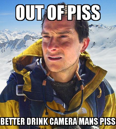 BEAR GRYLLS with the caption OUT OF PISS BETTER DRINK CAMERA MANS PISS