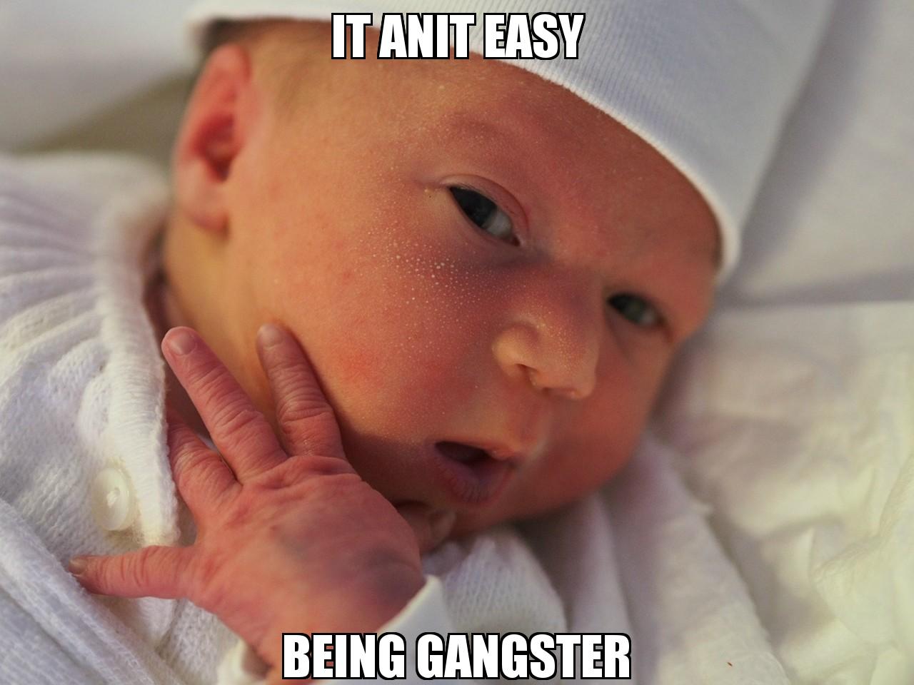 Gangster Baby with the caption it anit easy being gangster