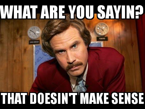 Ron Burgundy with the caption WHAT ARE YOU SAYIN? THAT DOESIN'T MAKE SENSE