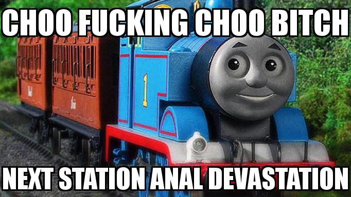 Thomas the tank engine | Choo fucking choo bitch Next station anal  devastation