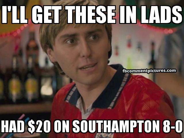 Jay From Inbetweeners with the caption I'll get these in lads had $20 on southampton 8-0