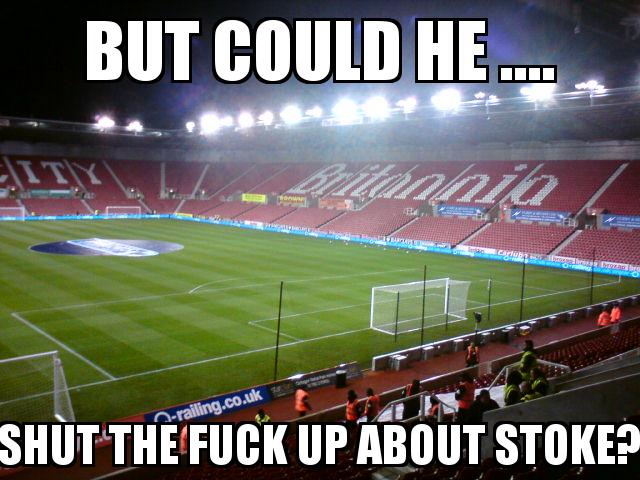 Stoke City Stadium with the caption But could he .... Shut the fuck up about stoke?