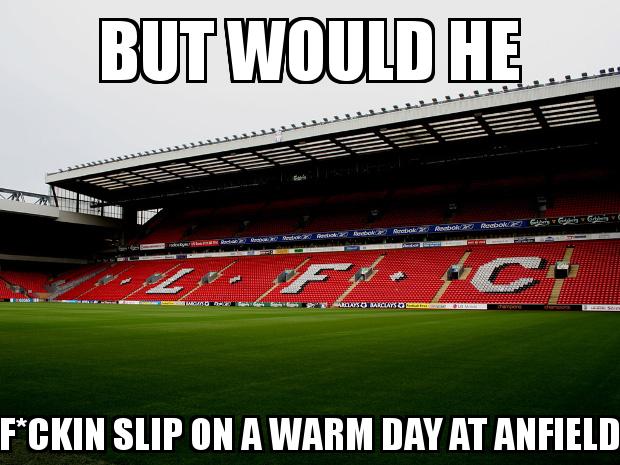 Anfield Stadium with the caption but would he f*ckin slip on a warm day at anfield