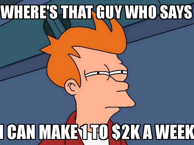 Futurama Fry with the caption Where's that guy who says I can make 1 to $2k a week