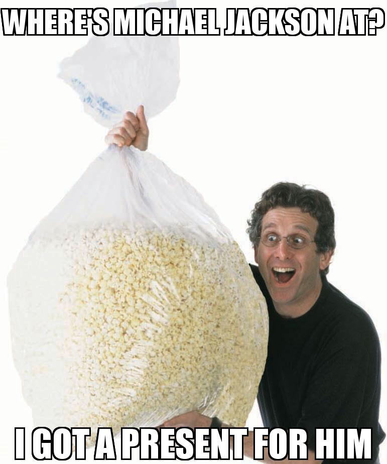 Big Bag of Popcorn Guy with the caption Where's Michael Jackson at? I got a present for him