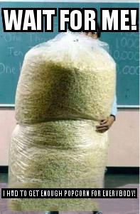 Big Bag of Popcorn Teacher Guy with the caption Wait for Me! I had to get enough popcorn for everybody!