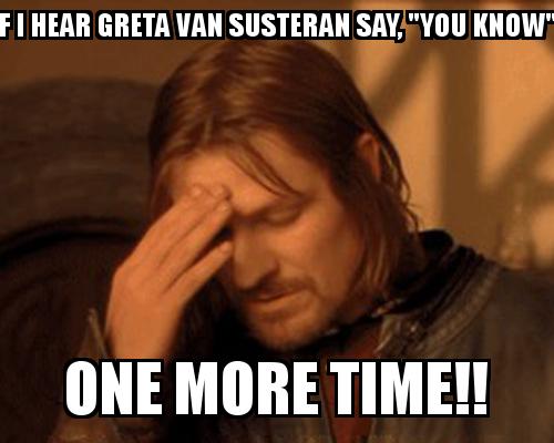One Does not simply guy covering his face with the caption If I hear Greta Van Susteran say, "You know"  ONE MORE TIME!!
