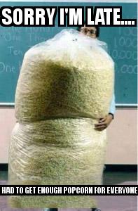 Big Bag of Popcorn Teacher Guy with the caption Sorry I'm late.... I had to get enough popcorn for everyone 