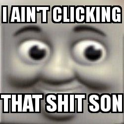 I ain't clicking that shit thomas the tank engine closeup with the caption I ain't clicking That shit son